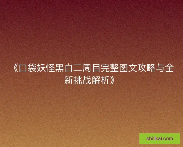 《口袋妖怪黑白二周目完整图文攻略与全新挑战解析》
