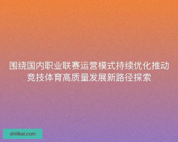 围绕国内职业联赛运营模式持续优化推动竞技体育高质量发展新路径探索