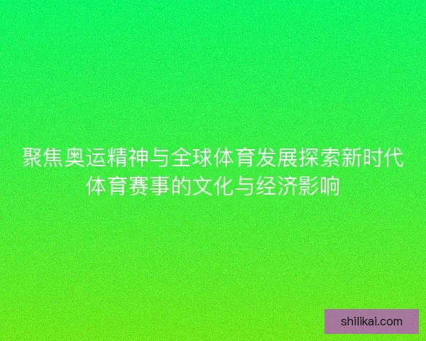 聚焦奥运精神与全球体育发展探索新时代体育赛事的文化与经济影响