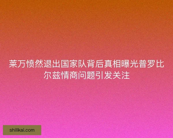 莱万愤然退出国家队背后真相曝光普罗比尔兹情商问题引发关注