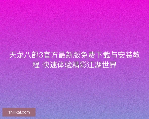 天龙八部3官方最新版免费下载与安装教程 快速体验精彩江湖世界
