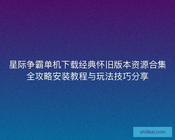 星际争霸单机下载经典怀旧版本资源合集全攻略安装教程与玩法技巧分享
