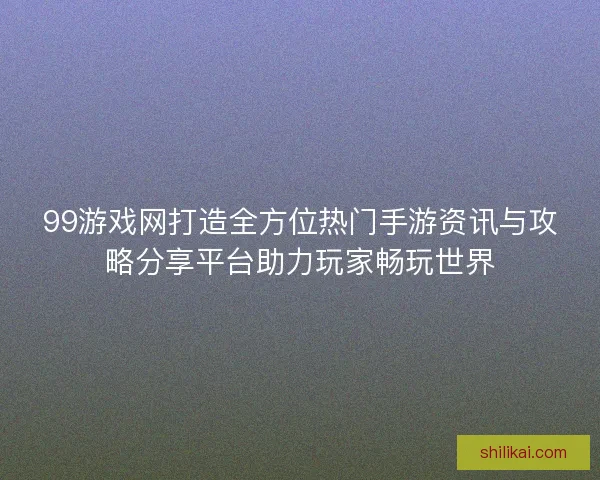 99游戏网打造全方位热门手游资讯与攻略分享平台助力玩家畅玩世界